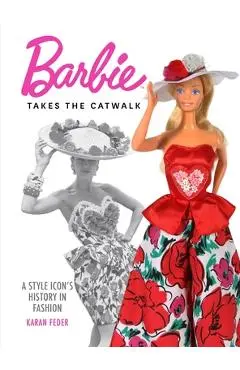Barbie Takes the Catwalk: An Icon's Fashionable History - Karan Feder