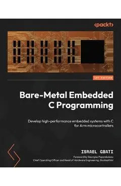 Bare-Metal Embedded C Programming: Develop high-performance embedded systems with C for Arm microcontrollers - Israel Gbati