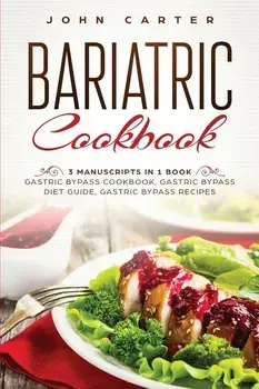 Bariatric Cookbook: 3 Manuscripts in 1 Book - Gastric Bypass Cookbook, Gastric Bypass Diet Guide, Gastric Bypass Recipes, Paperback/John Carter