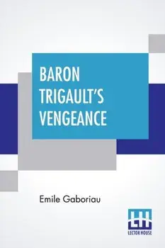 Baron Trigault's Vengeance. A Sequel To The Count's Millions Translated From The French Of Emile Gaboriau, Paperback/Emile Gaboriau