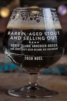 Barrel-Aged Stout and Selling Out: Goose Island, Anheuser-Busch, and How Craft Beer Became Big Business, Paperback/Josh Noel