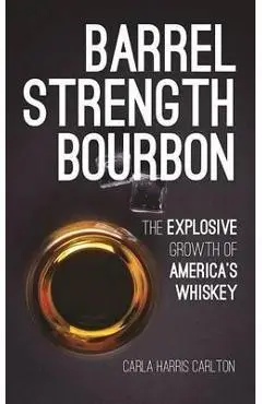 Barrel Strength Bourbon: The Explosive Growth of America's Whiskey - Carla Harris Carlton