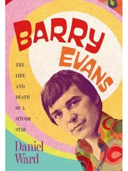Barry Evans: The Life and Death of a Sitcom Star, Hardback/Daniel Ward