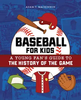 Baseball for Kids: A Young Fan's Guide to the History of the Game, Paperback/Adam C. MacKinnon
