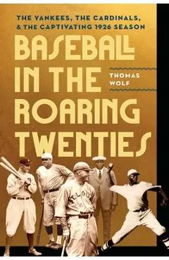 Baseball in the Roaring Twenties: The Yankees, the Cardinals, and the Captivating 1926 Season - Thomas Wolf