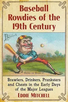 Baseball Rowdies of the 19th Century: Brawlers, Drinkers, Pranksters and Cheats in the Early Days of the Major Leagues, Paperback/Eddie Mitchell