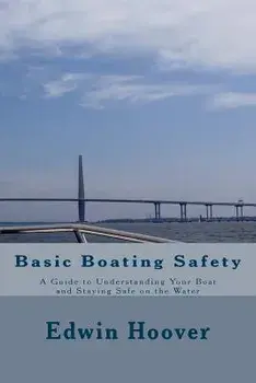 Basic Boating Safety: A Guide to Understanding Your Boat and Staying Safe on the Water, Paperback/Edwin Hoover