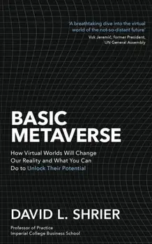 Basic Metaverse. How Virtual Worlds Will Change Our Reality and What You Can Do to Unlock Their Potential, Paperback/David Shrier