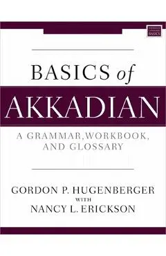 Basics of Akkadian: A Grammar, Workbook, and Glossary - Gordon P. Hugenberger