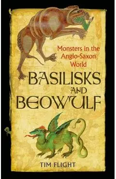 Basilisks and Beowulf: Monsters in the Anglo-Saxon World - Tim Flight