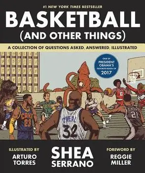 Basketball (and Other Things): A Collection of Questions Asked, Answered, Illustrated, Paperback/Shea Serrano