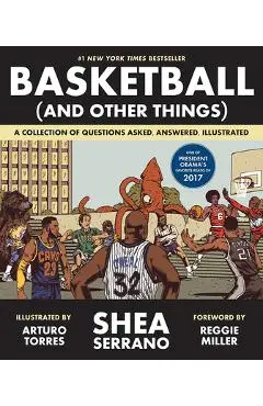 Basketball (and Other Things): A Collection of Questions Asked, Answered, Illustrated - Shea Serrano