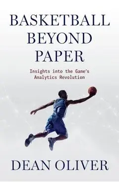 Basketball Beyond Paper: Insights Into the Game's Analytics Revolution - Dean Oliver