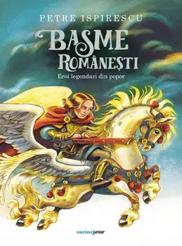 Basme romanesti. Eroi legendari din popor/Petre Ispirescu