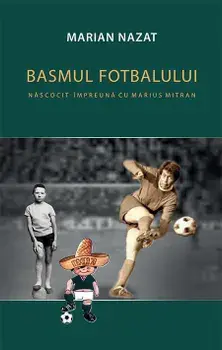 Basmul fotbalului. Nascocit impreuna cu Marius Mitran. 2 volume/Marian Nazat