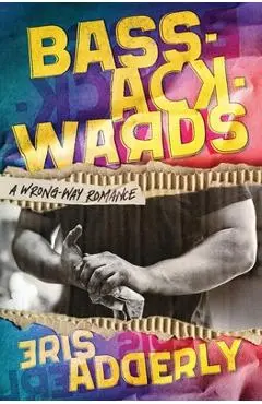 Bass-Ackwards: A Wrong-Way Romance - Eris Adderly