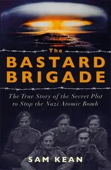 Bastard Brigade. The True Story of the Renegade Scientists and Spies Who Sabotaged the Nazi Atomic Bomb, Paperback/Sam Kean