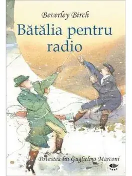 Batalia pentru radio. Povestea lui Guglielmo Marconi/Beverley Birch