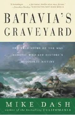 Batavia's Graveyard: The True Story of the Mad Heretic Who Led History's Bloodiest Mutiny - Mike Dash