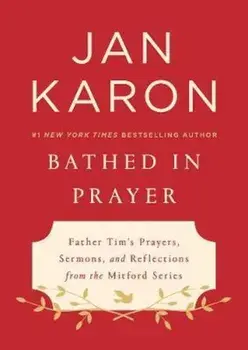 Bathed in Prayer: Father Tim's Prayers, Sermons, and Reflections from the Mitford Series, Hardcover/Jan Karon