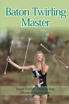 Baton Twirling Master: Baton Twirler - Step by Step Moves & Instructions, Paperback/Susan Style