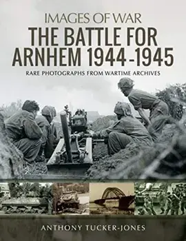 Battle for Arnhem 1944-1945. Rare Photographs from Wartime Archives, Paperback/Anthony Tucker-Jones