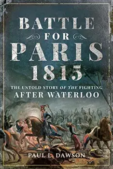 Battle for Paris 1815. The Untold Story of the Fighting after Waterloo, Hardback/Paul L. Dawson