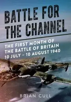 Battle for the Channel. The First Month of the Battle of Britain 10 July - 10 August 1940, Hardback/Brian Cull