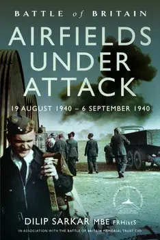 Battle of Britain Airfields Under Attack. 19 August 1940 – 6 September 1940, Hardback/Dilip Sarkar MBE