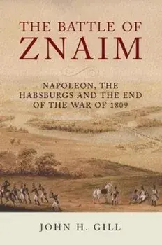 Battle of Znaim. Napoleon, The Habsburgs and the end of the 1809 War, Hardback/John H Gill
