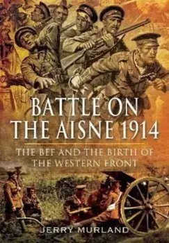 Battle on the Aisne 1914. The BEF and the Birth of the Western Front, Paperback/Jerry Murland