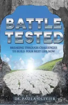 Battle Tested: Breaking through challenges to build your best life now., Paperback/Paula Olivier