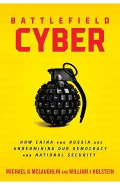 Battlefield Cyber: How China and Russia Are Undermining Our Democracy and National Security - William J. Holstein