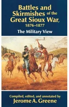 Battles and Skirmishes of the Great Sioux War, 1876-1877: The Military View - Jerome A. Greene