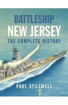 Battleship New Jersey: The Complete History - Paul L. Stillwell