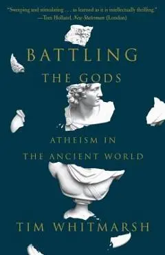 Battling the Gods: Atheism in the Ancient World - Tim Whitmarsh