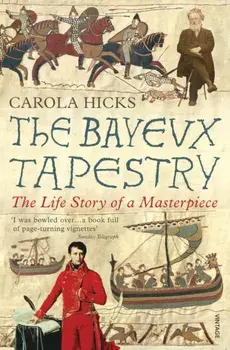 Bayeux Tapestry. The Life Story of a Masterpiece, Paperback/Carola Hicks