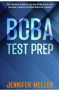 BCBA Test Prep: The Essential Guide to Passing the Board Certified Behavior Analyst (BCBA) Exam - Jennifer Meller