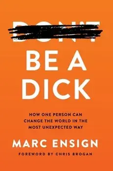 Be a Dick: How One Person Can Change the World in the Most Unexpected Way, Hardcover/Marc Ensign