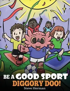 Be A Good Sport, Diggory Doo!: A Story About Good Sportsmanship and How To Handle Winning and Losing, Hardcover/Steve Herman