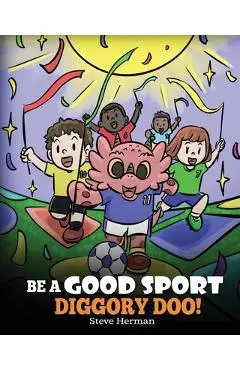 Be A Good Sport, Diggory Doo!: A Story About Good Sportsmanship and How To Handle Winning and Losing - Steve Herman