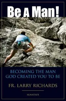 Be a Man!: Becoming the Man God Created You to Be, Paperback/Fr Larry Richards