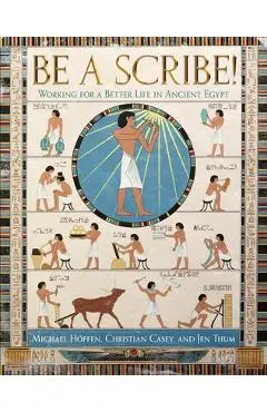 Be a Scribe! Working for a Better Life in Ancient Egypt - Michael Hoffen