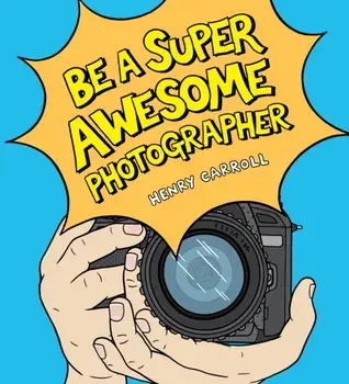 Be a Super Awesome Photographer, Hardback/Henry Carroll