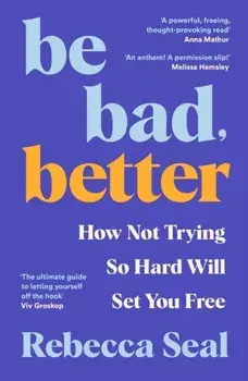 Be Bad, Better. How Not Trying So Hard Will Set You Free, Main, Paperback/Rebecca Seal
