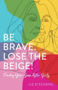 Be Brave, Lose the Beige. Finding Your Sass After Fifty, Paperback/Liz Kitchens