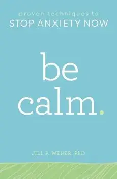 Be Calm: Proven Techniques to Stop Anxiety Now, Paperback/Jill, PhD Weber