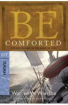 Be Comforted: Feeling Secure in the Arms of God: OT Commentary Isaiah - Warren W. Wiersbe