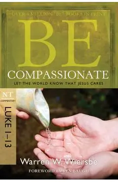 Be Compassionate: Let the World Know That Jesus Cares, NT Commentary: Luke 1-13 - Warren W. Wiersbe
