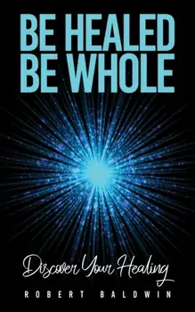 Be Healed, Be Whole. Discover Your Healing, Paperback/Robert Baldwin